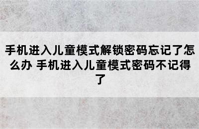 手机进入儿童模式解锁密码忘记了怎么办 手机进入儿童模式密码不记得了